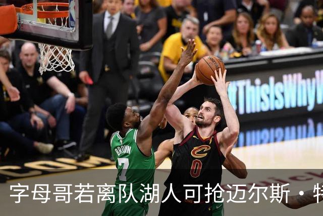 字母哥若离队湖人可抢迈尔斯·特纳&作为艾顿升级版搭档东契奇